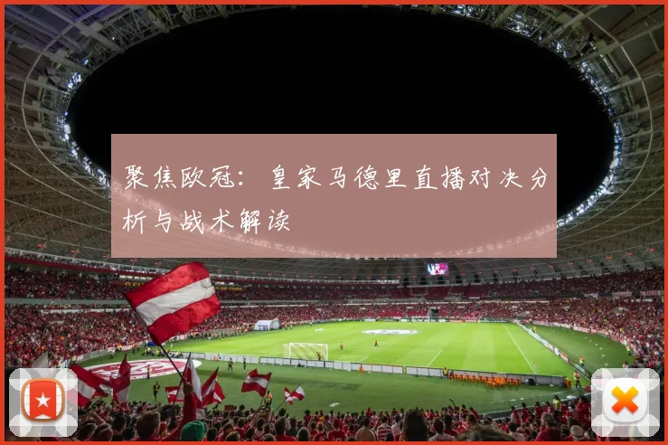 聚焦欧冠：皇家马德里直播对决分析与战术解读