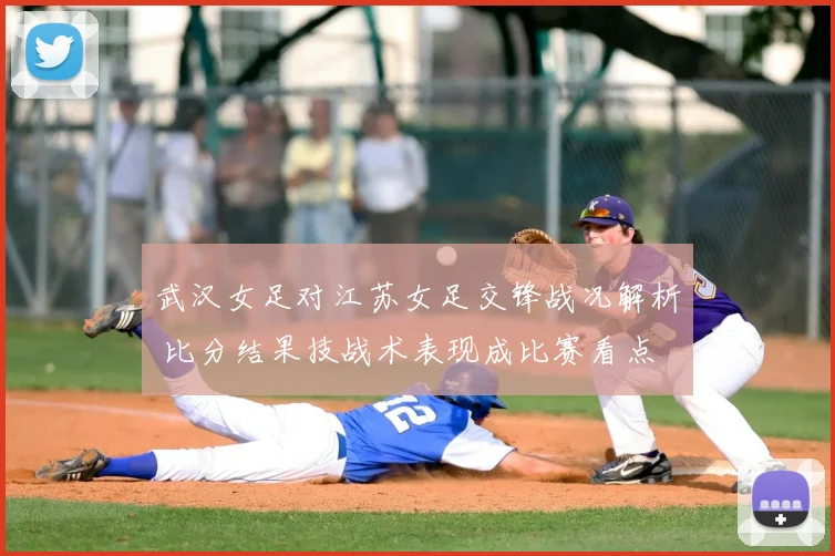 武汉女足对江苏女足交锋战况解析 比分结果技战术表现成比赛看点